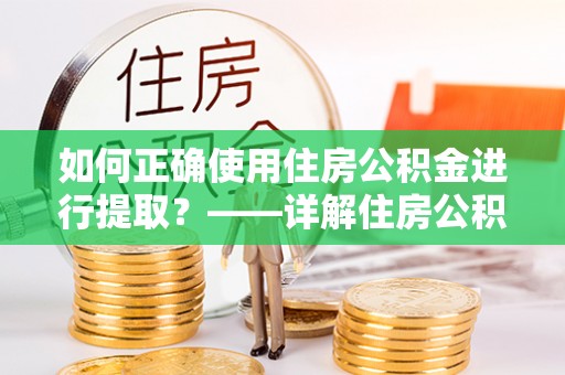 南开如何正确使用住房公积金进行提取？——详解住房公积金代办提取流程与注意事项