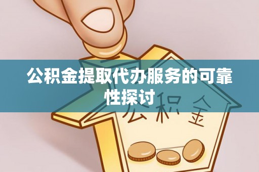 南开公积金提取代办服务的可靠性探讨