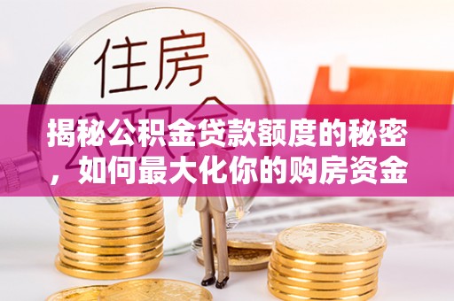 南开揭秘公积金贷款额度的秘密，如何最大化你的购房资金