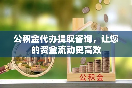 南开公积金代办提取咨询，让您的资金流动更高效