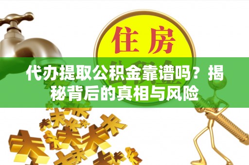 南开代办提取公积金靠谱吗？揭秘背后的真相与风险