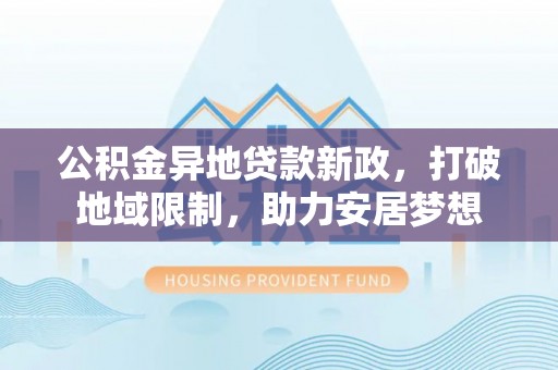 南开公积金异地贷款新政，打破地域限制，助力安居梦想