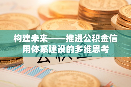 南开构建未来——推进公积金信用体系建设的多维思考