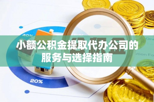 南开小额公积金提取代办公司的服务与选择指南
