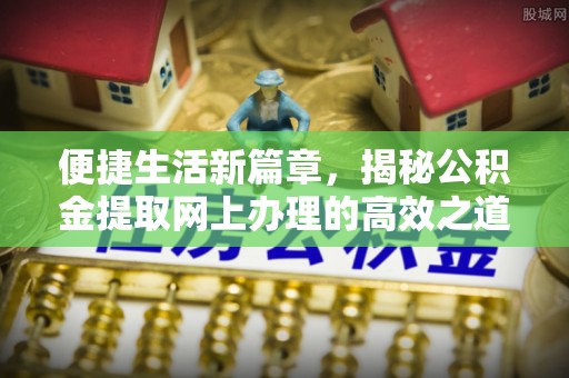 南开便捷生活新篇章，揭秘公积金提取网上办理的高效之道