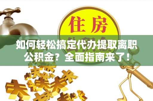 南开如何轻松搞定代办提取离职公积金？全面指南来了！