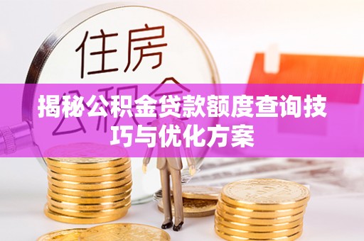 南开揭秘公积金贷款额度查询技巧与优化方案