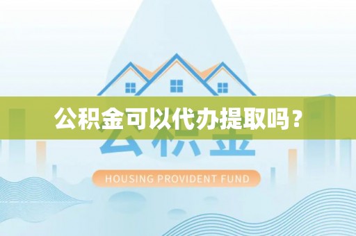 南开公积金可以代办提取吗？