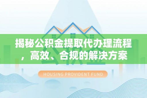 南开揭秘公积金提取代办理流程，高效、合规的解决方案
