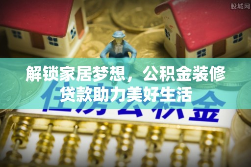 南开解锁家居梦想，公积金装修贷款助力美好生活