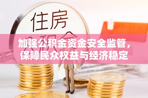 南开加强公积金资金安全监管，保障民众权益与经济稳定