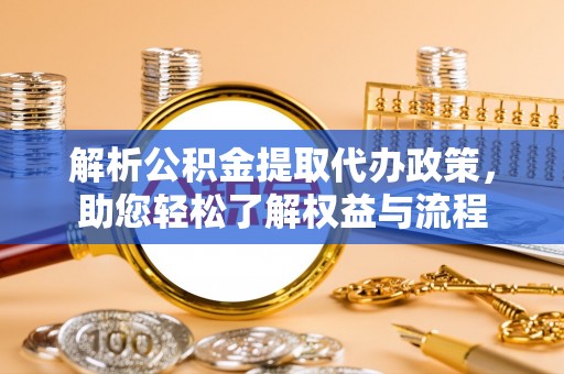 南开解析公积金提取代办政策，助您轻松了解权益与流程
