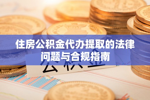 南开住房公积金代办提取的法律问题与合规指南