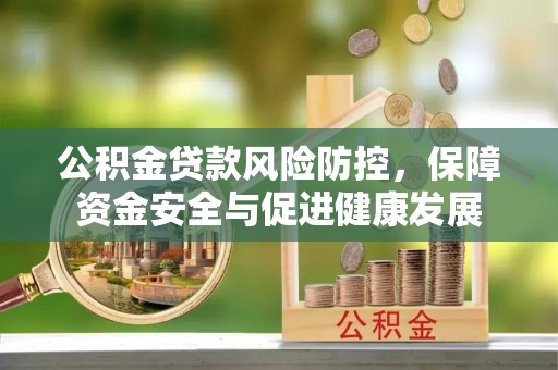 南开公积金贷款风险防控，保障资金安全与促进健康发展