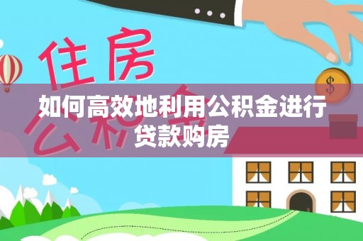 南开如何高效地利用公积金进行贷款购房