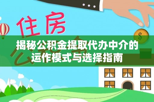 南开揭秘公积金提取代办中介的运作模式与选择指南