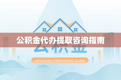 南开公积金代办提取咨询指南