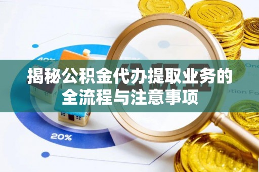 南开揭秘公积金代办提取业务的全流程与注意事项