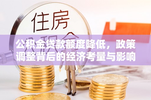 南开公积金贷款额度降低，政策调整背后的经济考量与影响