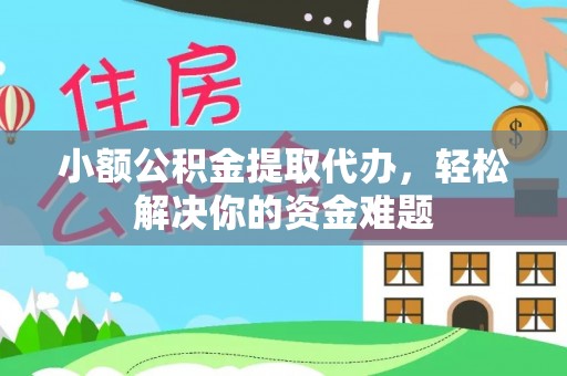 南开小额公积金提取代办，轻松解决你的资金难题