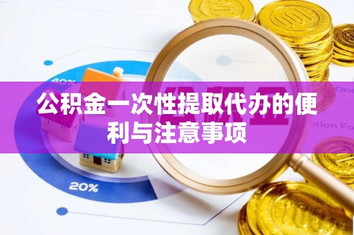 南开公积金一次性提取代办的便利与注意事项