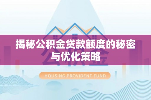 南开揭秘公积金贷款额度的秘密与优化策略
