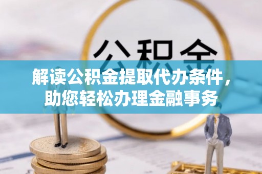 南开解读公积金提取代办条件，助您轻松办理金融事务