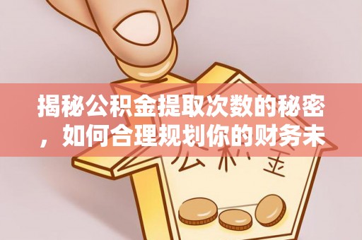南开揭秘公积金提取次数的秘密，如何合理规划你的财务未来？
