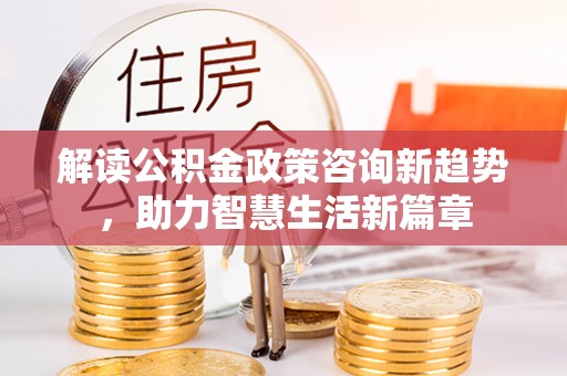 南开解读公积金政策咨询新趋势，助力智慧生活新篇章