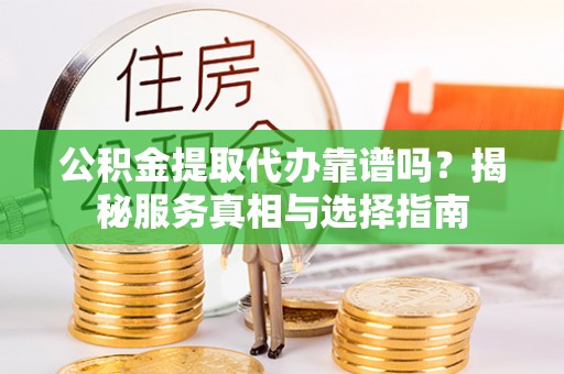 南开公积金提取代办靠谱吗？揭秘服务真相与选择指南