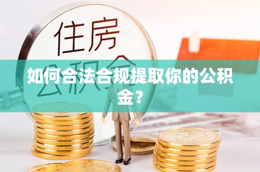 南开如何合法合规提取你的公积金？