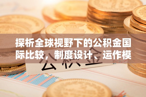 南开探析全球视野下的公积金国际比较，制度设计、运作模式与未来趋势