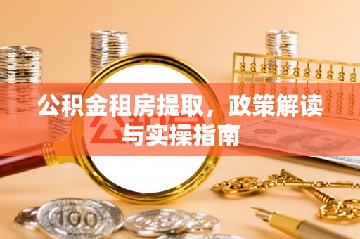 南开公积金租房提取，政策解读与实操指南